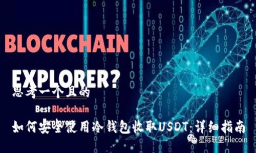 思考一个且的

如何安全使用冷钱包收取USDT：详细指南