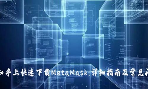 如何在知乎上快速下载MetaMask：详细指南及常见问题解答