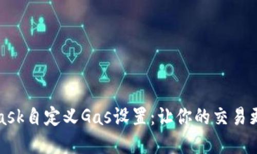 详解MetaMask自定义Gas设置：让你的交易更快速与经济