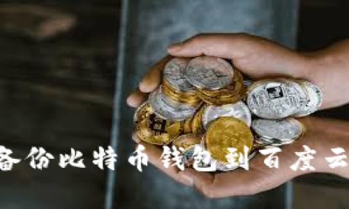 如何安全备份比特币钱包到百度云：完整指南