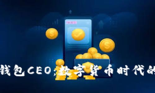 比特币钱包CEO：数字货币时代的掌舵者