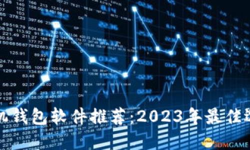 区块链手机钱包软件推荐：2023年最佳选择大揭秘