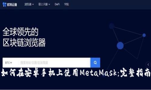 如何在安卓手机上使用MetaMask：完整指南