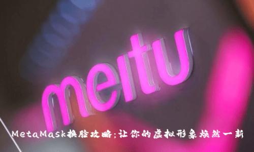 MetaMask换脸攻略：让你的虚拟形象焕然一新