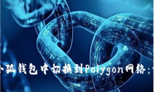 如何在小狐钱包中切换到Polygon网络：详细指南