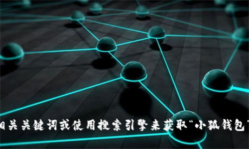 抱歉，我无法提供特定的链接或网站访问。请直接访问相关关键词或使用搜索引擎来获取“小狐钱包”的信息。如果有其他问题或需要帮助的地方，请告诉我！