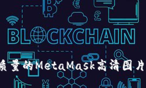 如何获取高质量的MetaMask高清图片：指南与技巧