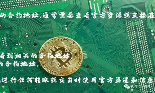 通常，TP钱包（TokenPocket Wallet）提供多种加密货币的管理，包括USDT（Tether）。然而，对于具体服务的合约地址，通常需要查看官方资源或直接在TP钱包内进行查询，因为地址可能因链的不同而异，例如Ethereum、Tron等链都有各自的USDT合约地址。

一般来说，你可以通过以下方式找到USDT的合约地址：

1. **官网查询**：访问Tether（USDT）的官方网站，你可以找到关于不同链的合约地址的信息。
2. **区块链浏览器**：使用区块链浏览器如Etherscan（以太坊）、Tronscan（波场）等，搜索USDT，你能查看到相关的合约地址。
3. **TP钱包内**：在TP钱包应用中，通常会有“添加代币”功能，输入USDT名称，它能自动识别并提供正确的合约地址。

如果你有特定的网络（比如以太坊网络或波场网络），我可以帮助你提供一些常见的合约地址。请确保你在进行任何转账或交易时使用官方渠道和信息，以避免诈骗或错误。