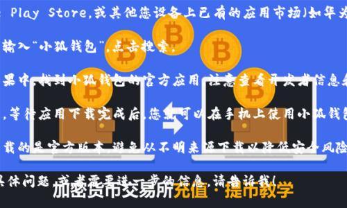 注意：我无法直接提供下载链接，但我可以帮助您了解如何找到和下载小狐钱包安卓版。以下是一些简要的步骤和注意事项。

1. **打开您的手机**：确保您的设备是安卓手机。

2. **访问应用商店**：打开Google Play Store，或其他您设备上已有的应用市场（如华为应用市场、小米应用商店等）。

3. **搜索小狐钱包**：在搜索框中输入“小狐钱包”，点击搜索。

4. **选择正确的应用**：在搜索结果中，找到小狐钱包的官方应用，注意查看开发者信息和用户评价，确保是官方版本。

5. **下载安装**：点击下载或安装，等待应用下载完成后，您就可以在手机上使用小狐钱包了。

6. **安全性注意事项**：确保您下载的是官方版本，避免从不明来源下载以降低安全风险。

如果您对小狐钱包的使用有其他具体问题，或者需要进一步的信息，请告诉我！