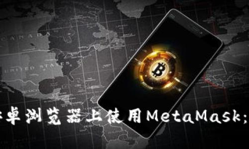 如何在安卓浏览器上使用MetaMask：全面指南