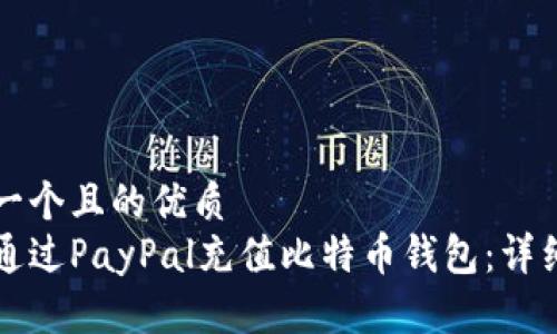 思考一个且的优质
如何通过PayPal充值比特币钱包：详细指南