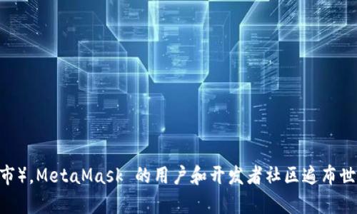 MetaMask 是由区块链公司 ConsenSys 开发的数字钱包应用，它在全球范围内被用户使用。虽然 ConsenSys 总部位于美国（尤其是在纽约市），MetaMask 的用户和开发者社区遍布世界各地。因此，MetaMask 并不局限于某一个特定的地区，而是一个全球化的产品，支持各国用户进行加密货币和去中心化应用（dApps）的交互。