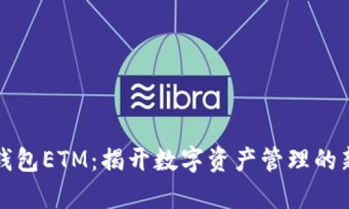 小狐钱包ETM：揭开数字资产管理的新篇章