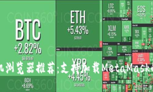 最佳手机浏览器推荐：支持加载MetaMask的浏览器