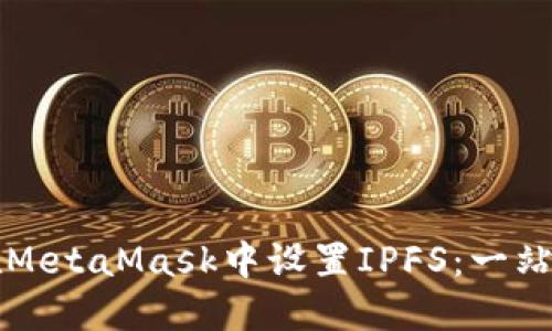 如何在MetaMask中设置IPFS：一站式指南