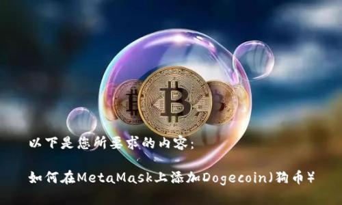 以下是您所要求的内容：

如何在MetaMask上添加Dogecoin（狗币）