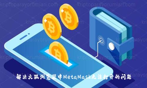 解决火狐浏览器中MetaMask无法打开的问题