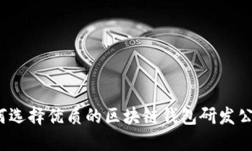 如何选择优质的区块链钱包研发公司？