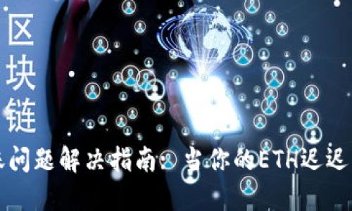 以太坊钱包到账问题解决指南: 当你的ETH迟迟未到账该怎么办