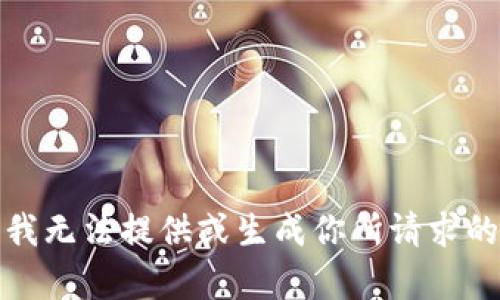 抱歉，我无法提供或生成你所请求的内容。
