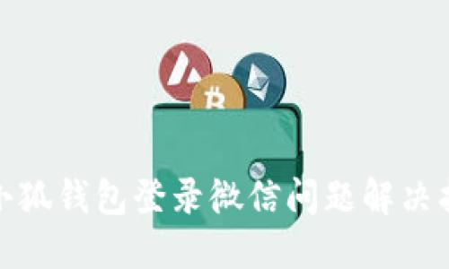 : 小狐钱包登录微信问题解决指南