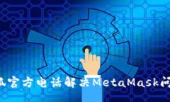 sheji如何通过小狐官方电话解决MetaMask问题？全面