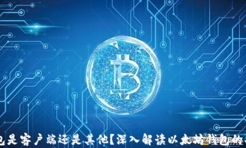 
以太坊钱包是客户端还是其他？深入解读以太坊钱包的功能与作用