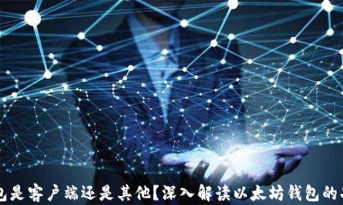
以太坊钱包是客户端还是其他？深入解读以太坊钱包的功能与作用