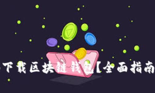 如何安全有效地下载区块链钱包？全面指南及常见问题解答