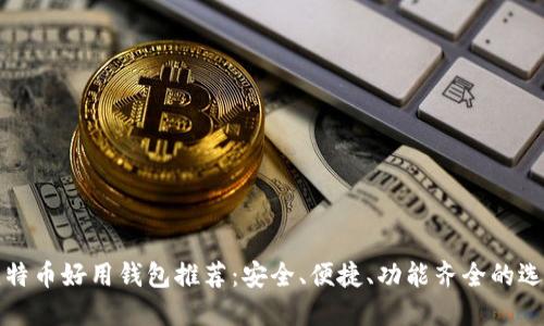 比特币好用钱包推荐：安全、便捷、功能齐全的选择