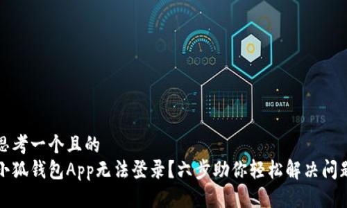 思考一个且的  
小狐钱包App无法登录？六步助你轻松解决问题