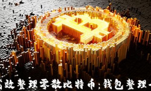 
如何高效整理零散比特币：钱包整理全攻略