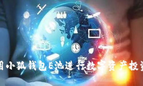 如何使用小狐钱包E池进行数字资产投资与管理
