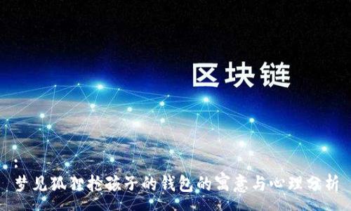 :
梦见狐狸抢孩子的钱包的寓意与心理分析