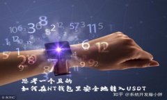 思考一个且的  如何在HT钱包里安全地转入USDT