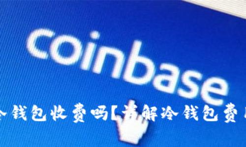 虚拟币冷钱包收费吗？详解冷钱包费用与选择