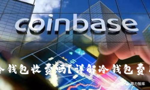 虚拟币冷钱包收费吗？详解冷钱包费用与选择