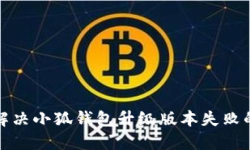 如何解决小狐钱包升级版本失败的问题
