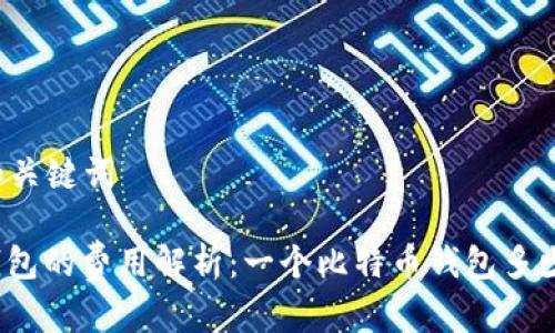 ### 和关键词

比特币钱包的费用解析：一个比特币钱包多少钱一枚？