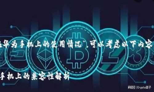 思路一：  
对于“小狐钱包在华为手机上的使用情况”，可以考虑以下内容结构和相关问题：


小狐钱包在华为手机上的兼容性解析