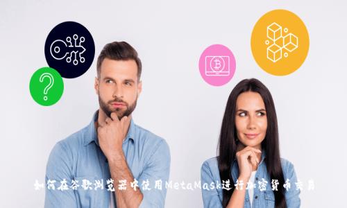 如何在谷歌浏览器中使用MetaMask进行加密货币交易