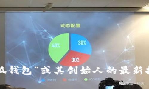 关于“小狐钱包创始人”的具体个人信息，尤其是其出生地或背景，可能不是公开广泛的信息。为了获取最准确和最新的信息，建议查阅有关“小狐钱包”或其创始人的最新报道、官方网站或社交媒体资料。这些平台通常会提供相关的企业信息和创始人的背景介绍。如果有其他问题或需要更详细的信息，请随时告知！
