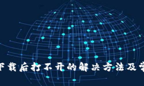 MetaMask下载后打不开的解决方法及常见问题解析
