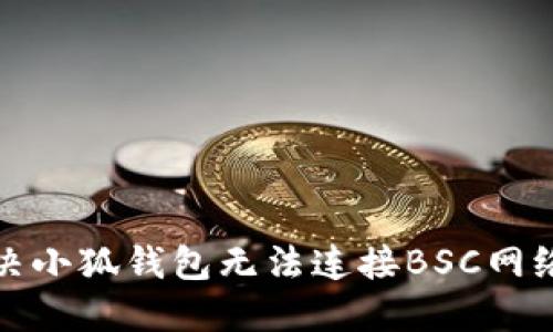 如何解决小狐钱包无法连接BSC网络的问题