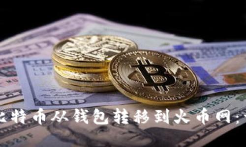 如何将比特币从钱包转移到火币网：详细指南