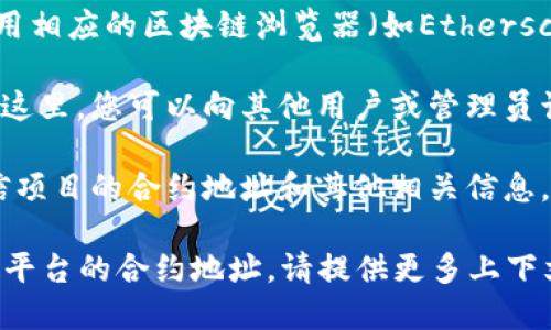 为了找到小狐钱包的合约地址，您可以采取以下几步：

1. **官方网站或社交媒体**：访问小狐钱包的官方网站或他们在社交媒体上的官方帐户。通常，官方渠道会提供最新和准确的信息，包括合约地址。

2. **区块链浏览器**：如果您知道小狐钱包使用的区块链（比如以太坊、币安智能链等），可以使用相应的区块链浏览器（如Etherscan或BscScan）进行搜索。在搜索框中输入“小狐钱包”的名称，查看是否有相关的合约地址信息。

3. **社区论坛和讨论群**：加入小狐钱包的相关社区，比如Telegram群组、Discord服务器等。在这里，您可以向其他用户或管理员询问合约地址。

4. **专业的加密货币信息网站**：访问一些专业的加密货币资讯网站，这些网站有时会列出可信项目的合约地址和其他相关信息。

请确保您获取信息的来源可信，以防止诈骗和错误信息。如果您有进一步的问题或需要获取特定平台的合约地址，请提供更多上下文，帮助我为您提供更准确的信息。