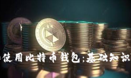 如何选择和使用比特币钱包：基础知识与实用指南