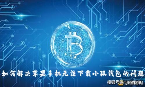 如何解决苹果手机无法下载小狐钱包的问题