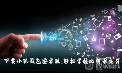 下载小狐钱包安卓版：轻松掌握比特币交易