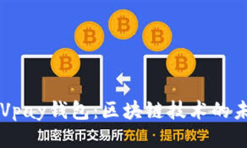 深入探讨Vpay钱包：区块链技术的未来与应用